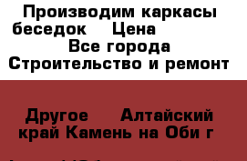 Производим каркасы беседок. › Цена ­ 22 000 - Все города Строительство и ремонт » Другое   . Алтайский край,Камень-на-Оби г.